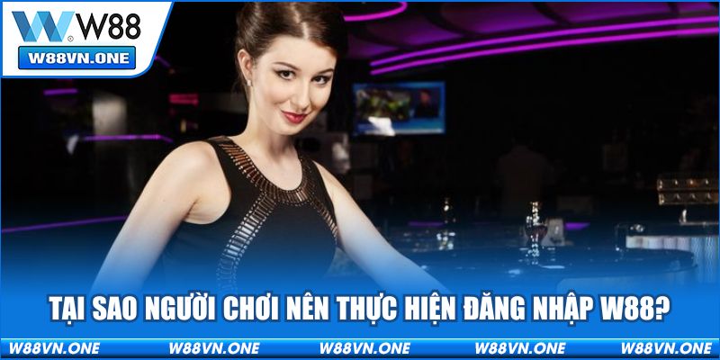 Tại sao người chơi nên thực hiện đăng nhập W88?